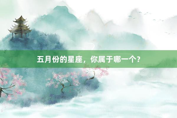 五月份的星座，你属于哪一个？