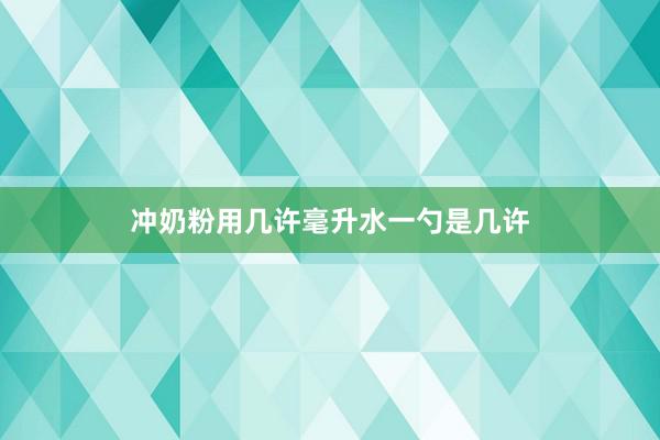 冲奶粉用几许毫升水一勺是几许
