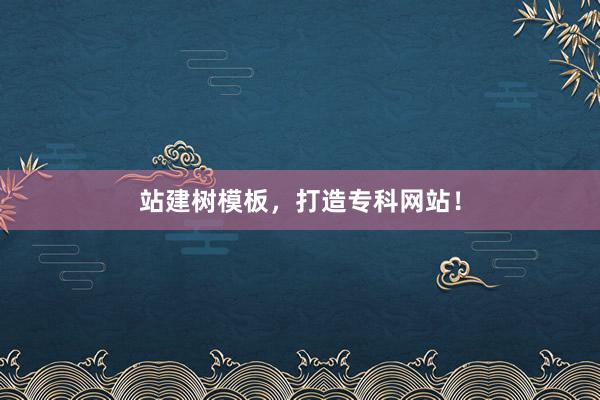 站建树模板，打造专科网站！