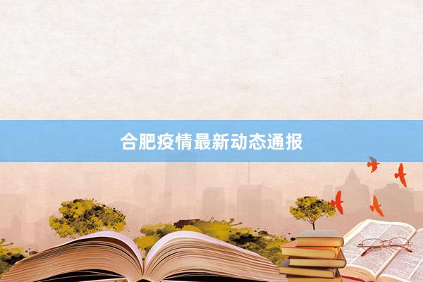 合肥疫情最新动态通报
